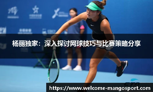 杨丽独家：深入探讨网球技巧与比赛策略分享