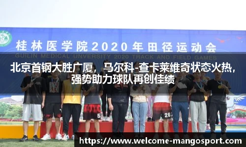 北京首钢大胜广厦，马尔科-查卡莱维奇状态火热，强势助力球队再创佳绩