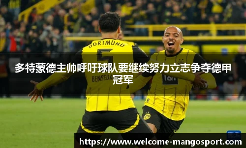 多特蒙德主帅呼吁球队要继续努力立志争夺德甲冠军