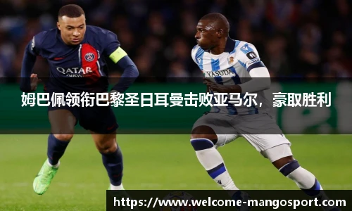 姆巴佩领衔巴黎圣日耳曼击败亚马尔，豪取胜利