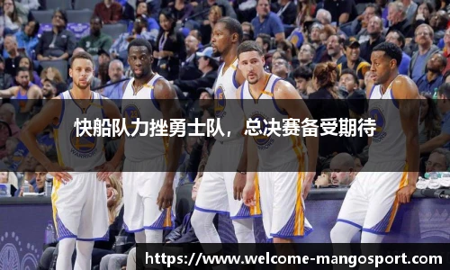 快船队力挫勇士队，总决赛备受期待