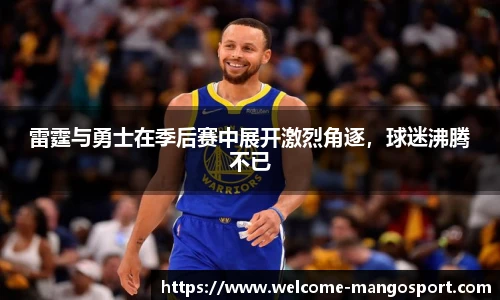 雷霆与勇士在季后赛中展开激烈角逐，球迷沸腾不已