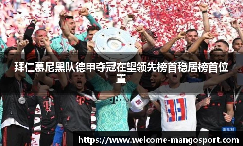 拜仁慕尼黑队德甲夺冠在望领先榜首稳居榜首位置