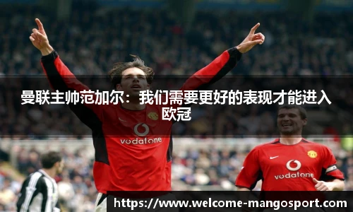 曼联主帅范加尔：我们需要更好的表现才能进入欧冠