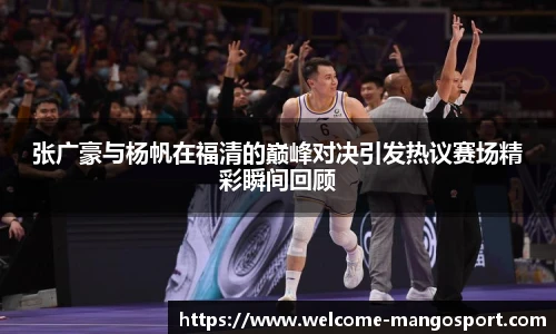 张广豪与杨帆在福清的巅峰对决引发热议赛场精彩瞬间回顾