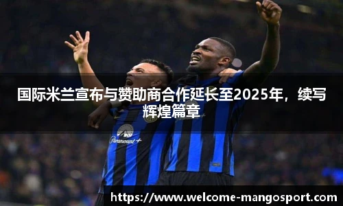 国际米兰宣布与赞助商合作延长至2025年，续写辉煌篇章