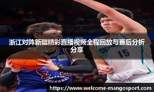 浙江对阵新疆精彩直播视频全程回放与赛后分析分享