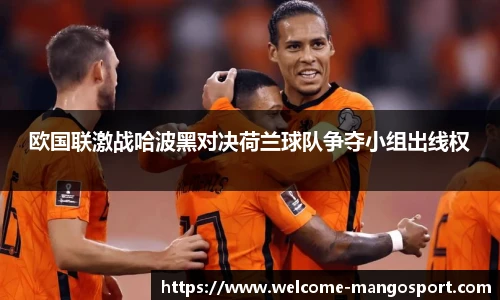 欧国联激战哈波黑对决荷兰球队争夺小组出线权