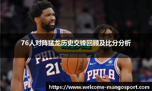 76人对阵猛龙历史交锋回顾及比分分析