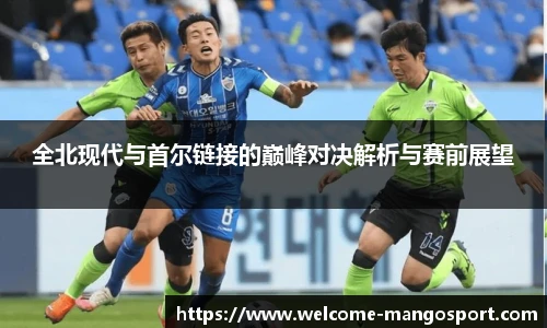 全北现代与首尔链接的巅峰对决解析与赛前展望