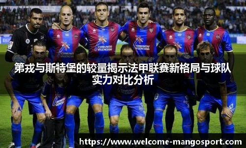 第戎与斯特堡的较量揭示法甲联赛新格局与球队实力对比分析