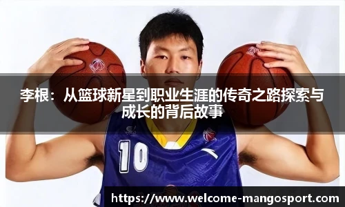 李根：从篮球新星到职业生涯的传奇之路探索与成长的背后故事