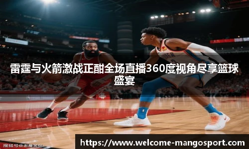 雷霆与火箭激战正酣全场直播360度视角尽享篮球盛宴