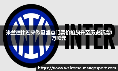 米兰德比迎来欧冠盛宴门票价格飙升至历史新高1万欧元